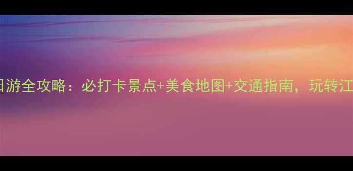 绍兴一日游全攻略必打卡景点美食地图交通指南玩转江南水乡