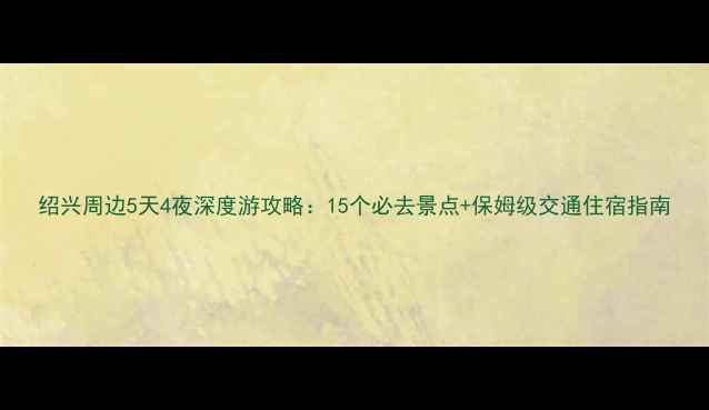 图片 绍兴周边5天4夜深度游攻略：15个必去景点+保姆级交通住宿指南