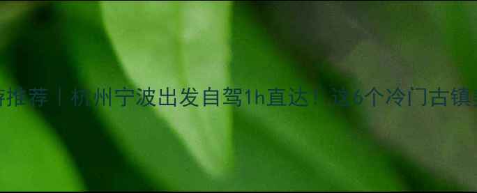 图片 绍兴周边游推荐｜杭州宁波出发自驾1h直达！这6个冷门古镇美到失语🚗