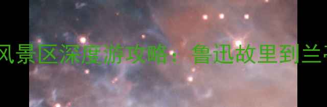 图片 绍兴市必去十大风景区深度游攻略：鲁迅故里到兰亭的精华路线全1