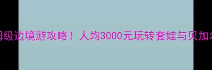 图片 绥芬河→俄罗斯保姆级边境游攻略！人均3000元玩转套娃与贝加尔湖（附避坑指南）