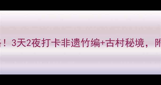 图片 绵竹小众景点全攻略！3天2夜打卡非遗竹编+古村秘境，附交通住宿避坑指南1