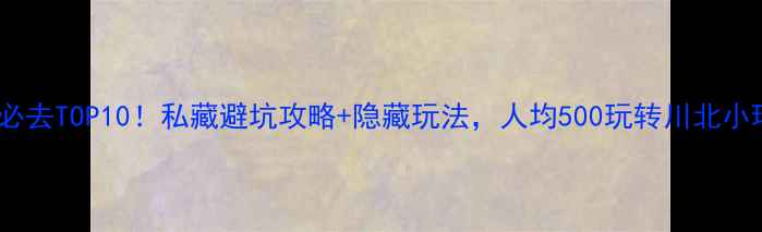 图片 绵阳必去TOP10！私藏避坑攻略+隐藏玩法，人均500玩转川北小瑞士2