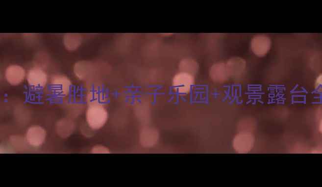 图片 绿林山风景区必住酒店推荐：避暑胜地+亲子乐园+观景露台全攻略（附交通住宿指南）1