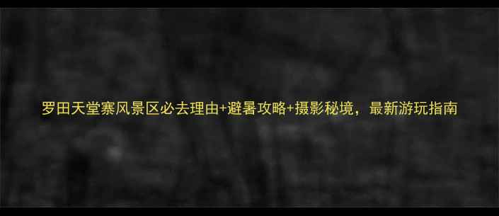 罗田天堂寨风景区必去理由避暑攻略摄影秘境最新游玩指南