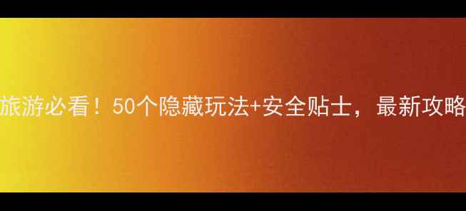 美国旅游必看50个隐藏玩法安全贴士最新攻略来了