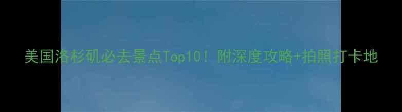 图片 美国洛杉矶必去景点Top10！附深度攻略+拍照打卡地