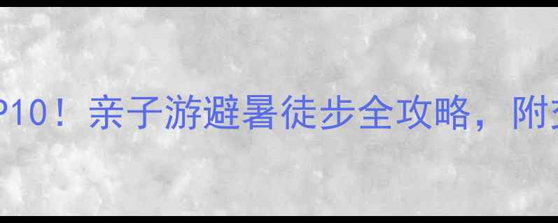 图片 翠华山必玩景点TOP10！亲子游避暑徒步全攻略，附交通门票避坑指南2