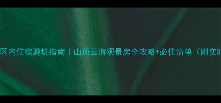 图片 老君山景区内住宿避坑指南｜山顶云海观景房全攻略+必住清单（附实时价格）2