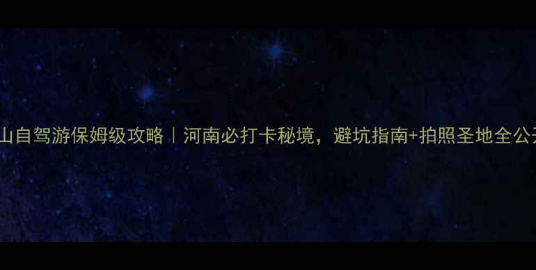 图片 老君山自驾游保姆级攻略｜河南必打卡秘境，避坑指南+拍照圣地全公开！1