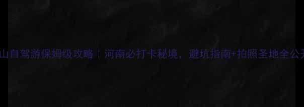 图片 老君山自驾游保姆级攻略｜河南必打卡秘境，避坑指南+拍照圣地全公开！2