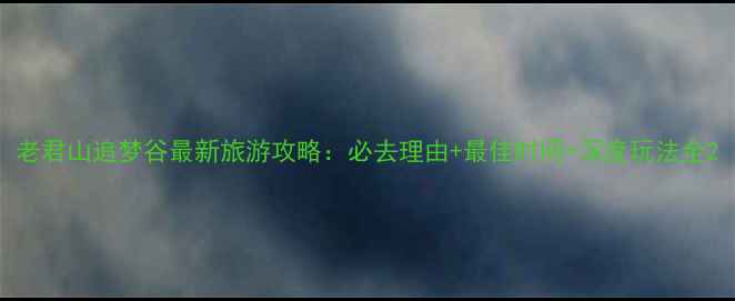 老君山追梦谷最新旅游攻略必去理由最佳时间深度玩法全