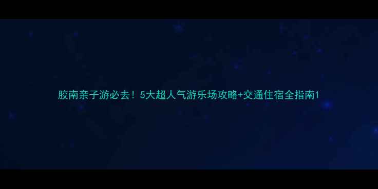 图片 胶南亲子游必去！5大超人气游乐场攻略+交通住宿全指南1