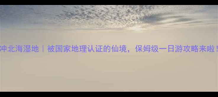 图片 腾冲北海湿地｜被国家地理认证的仙境，保姆级一日游攻略来啦！1