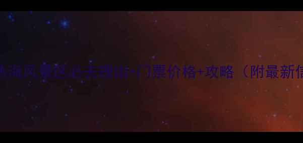 腾冲热海风景区必去理由门票价格攻略附最新信息