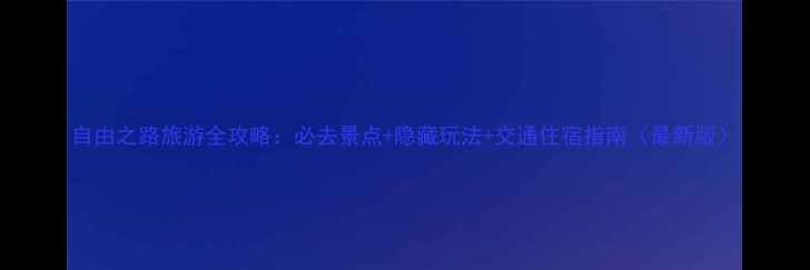 图片 自由之路旅游全攻略：必去景点+隐藏玩法+交通住宿指南（最新版）