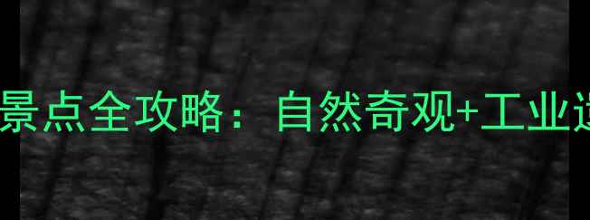 自贡必去十大景点全攻略自然奇观工业遗产美食天堂