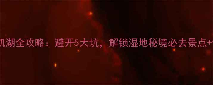 自驾游兴凯湖全攻略避开5大坑解锁湿地秘境必去景点详细行程