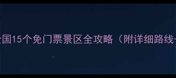 图片 自驾游必去！全国15个免门票景区全攻略（附详细路线+拍照打卡点）1