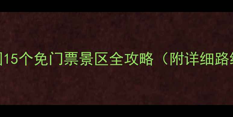 图片 自驾游必去！全国15个免门票景区全攻略（附详细路线+拍照打卡点）2