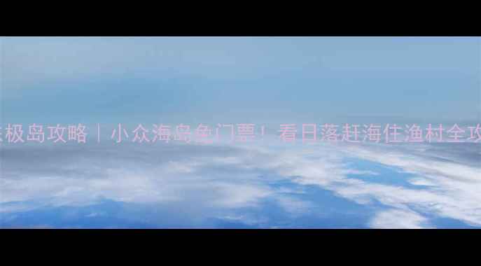 舟山东极岛攻略小众海岛免门票看日落赶海住渔村全攻略