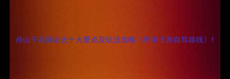 舟山千岛湖必去十大景点及玩法攻略附亲子游自驾路线