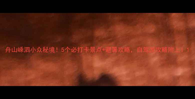 图片 舟山嵊泗小众秘境！5个必打卡景点+避暑攻略，自驾游攻略附上！1