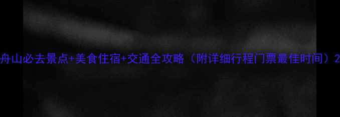舟山必去景点美食住宿交通全攻略附详细行程门票最佳时间