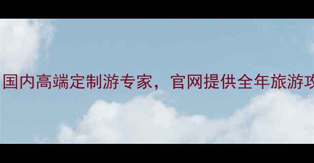 图片 艳阳旅游集团｜国内高端定制游专家，官网提供全年旅游攻略与定制服务1