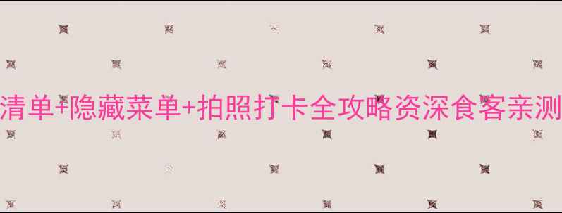 艾米丽餐厅必吃清单隐藏菜单拍照打卡全攻略资深食客亲测的8个实用技巧
