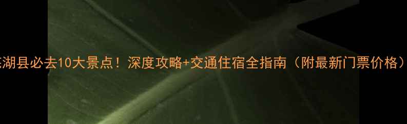 芜湖县必去10大景点深度攻略交通住宿全指南附最新门票价格