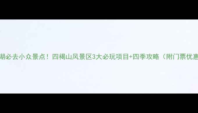 图片 芜湖必去小众景点！四褐山风景区3大必玩项目+四季攻略（附门票优惠）