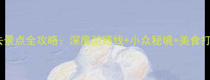 芜湖必去景点全攻略深度游路线小众秘境美食打卡指南