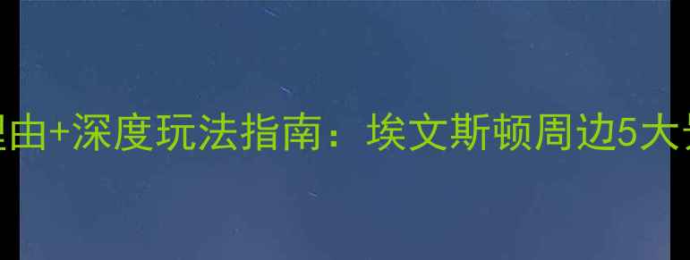 图片 芝加哥西北大学必去理由+深度玩法指南：埃文斯顿周边5大景点+交通住宿全攻略1