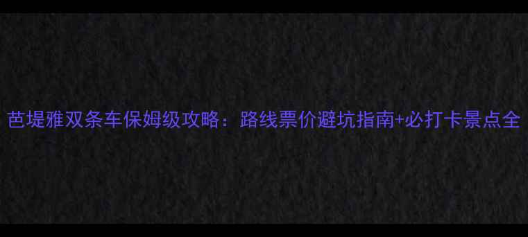 图片 芭堤雅双条车保姆级攻略：路线票价避坑指南+必打卡景点全