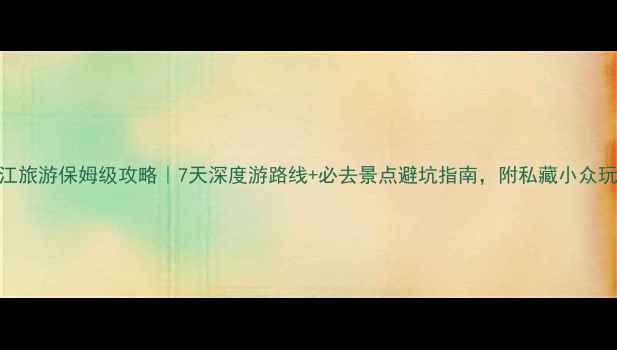 图片 芷江旅游保姆级攻略｜7天深度游路线+必去景点避坑指南，附私藏小众玩法