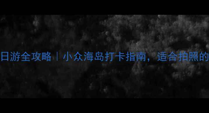 图片 苍南霞关一日游全攻略｜小众海岛打卡指南，适合拍照的隐藏玩法！