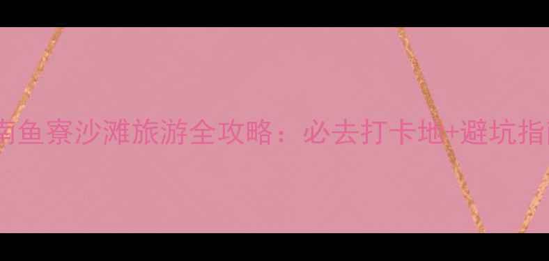 图片 苍南鱼寮沙滩旅游全攻略：必去打卡地+避坑指南1