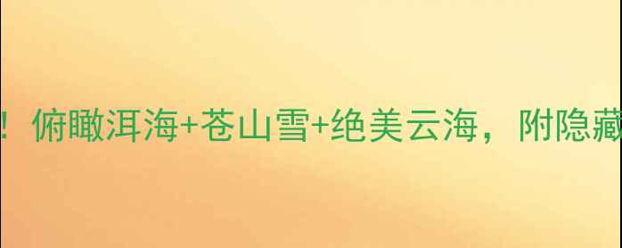 苍山索道必去俯瞰洱海苍山雪绝美云海附隐藏机位攻略