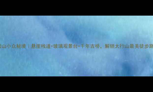 图片 苍岩山小众秘境｜悬崖栈道+玻璃观景台+千年古桥，解锁太行山最美徒步路线1