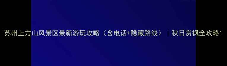 图片 苏州上方山风景区最新游玩攻略（含电话+隐藏路线）｜秋日赏枫全攻略1