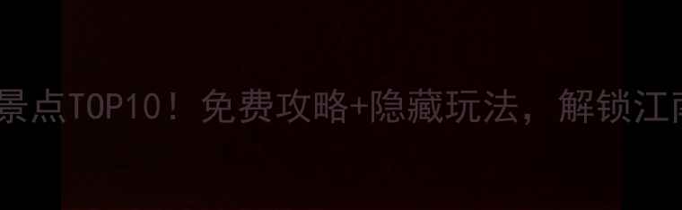 图片 苏州吴中区必去景点TOP10！免费攻略+隐藏玩法，解锁江南水乡新体验！1