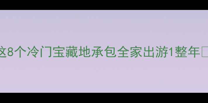 苏州周边游天花板这8个冷门宝藏地承包全家出游1整年附交通门票攻略