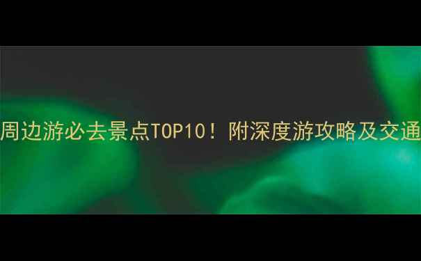 苏州周边游必去景点TOP10附深度游攻略及交通指南