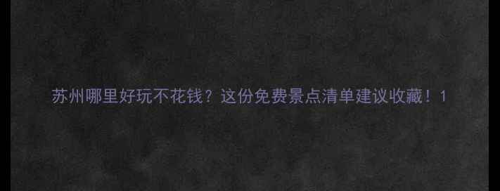 图片 苏州哪里好玩不花钱？这份免费景点清单建议收藏！1