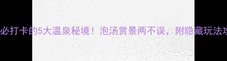 苏州必打卡的5大温泉秘境泡汤赏景两不误附隐藏玩法攻略