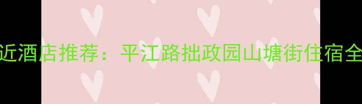 图片 苏州旅游必住景点附近酒店推荐：平江路拙政园山塘街住宿全攻略（附最新榜单）