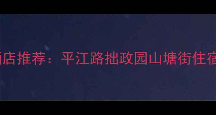 图片 苏州旅游必住景点附近酒店推荐：平江路拙政园山塘街住宿全攻略（附最新榜单）2