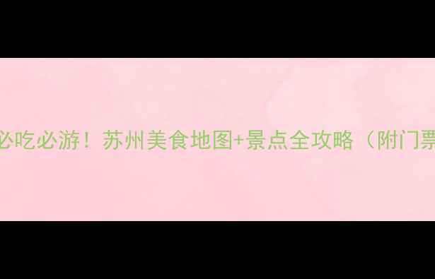 图片 苏州旅游必吃必游！苏州美食地图+景点全攻略（附门票+交通）1