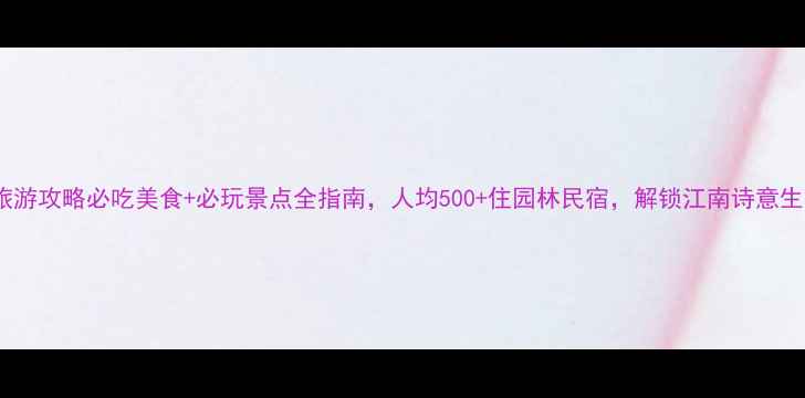 图片 苏州旅游攻略必吃美食+必玩景点全指南，人均500+住园林民宿，解锁江南诗意生活！1